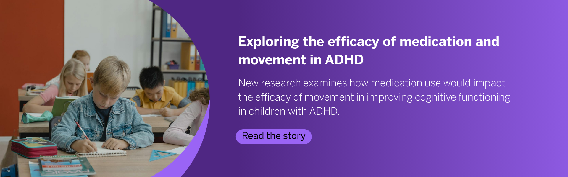 New research from Dr. Barbara Fenesi about the role of movement in the management of attention-deficit hyperactive disorder (ADHD) in children. Read the story.